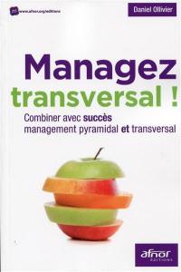 Managez transversal ! : combiner avec succès management pyramidal et transversal