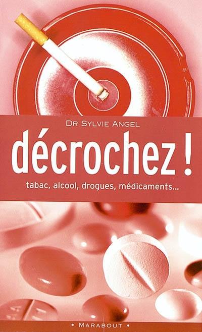 Décrochez ! : tabac, alcool, médicaments, drogues