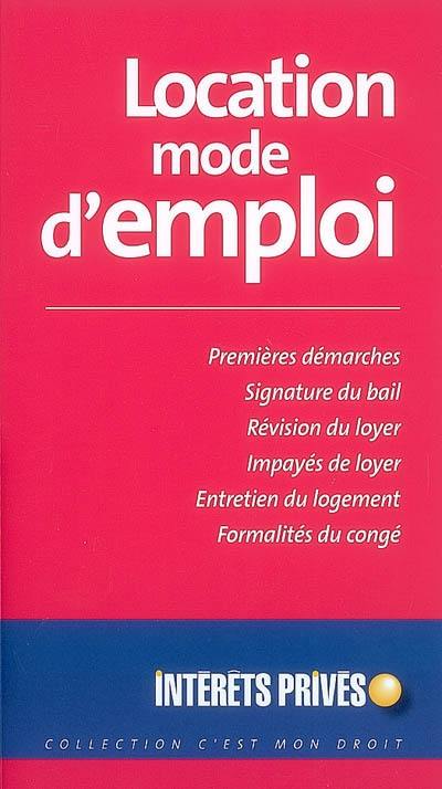 Location, mode d'emploi : premières démarches, signature du bail, révision du loyer, impayés de loyer, entretien du logement, formalités du congé