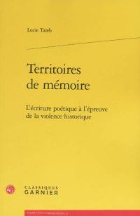 Territoires de mémoire : l'écriture poétique à l'épreuve de la violence historique