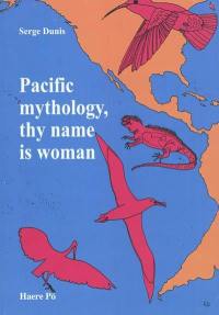 Pacific mythology, thy name is woman : from Asia to the Americas in the quest for the Island of Women : how the neolithic canoes left behind an epic wake