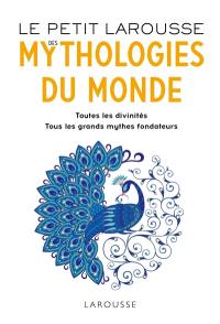 Le petit Larousse des mythologies du monde : toutes les divinités, tous les grands mythes fondateurs