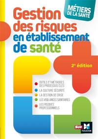 Gestion des risques en établissement de santé : outils et méthodes des processus clés, la culture sécurité, la gestion de crise, les vigilances sanitaires, les risques professionnels