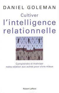 Cultiver l'intelligence relationnelle : comprendre et maîtriser notre relation aux autres pour vivre mieux