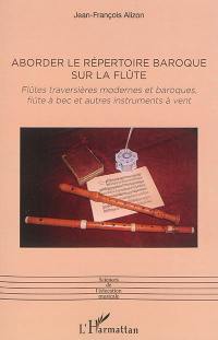 Aborder le répertoire baroque sur la flûte : flûtes traversières modernes et baroques, flûtes à bec et autres instruments à vent : aspects du travail technique et stylistique, posture, sonorité, virtuosité, ornementation et danses, sources et éditions, entretien et accord des instruments