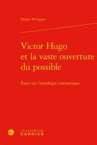 Victor Hugo et la vaste ouverture du possible : essai sur l'ontologie romantique