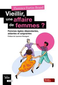 Vieillir, une affaire de femmes ? : femmes âgées dépendantes, aidantes, et soignantes