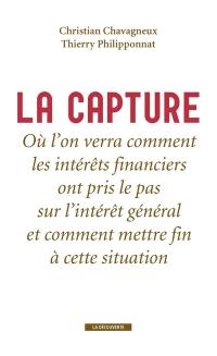 La capture : où l'on verra comment les intérêts financiers ont pris le pas sur l'intérêt général et comment mettre fin à cette situation