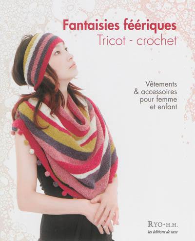 Fantaisies féeriques : tricot-crochet : vêtements & accessoires pour femme et enfant