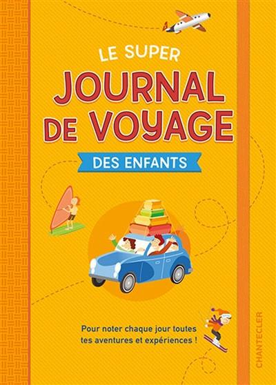 Le super journal de voyage des enfants : pour noter chaque jour toutes tes aventures et expériences !