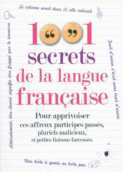 1.001 secrets de la langue française : pour apprivoiser ces affreux participes passés, pluriels malicieux et petites liaisons farceuses.