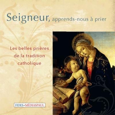 Seigneur apprends-nous à prier : les belles prières de la tradition catholique