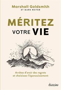 Méritez votre vie : arrêtez d'avoir des regrets et choisissez l'épanouissement