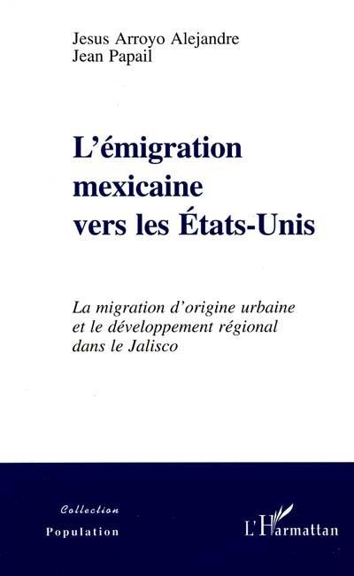 L'émigration mexicaine vers les Etats-Unis : la migration d'origine urbaine et le développement régional dans le Jalisco