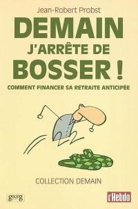 Demain j'arrête de bosser ! : comment financer sa retraite anticipée