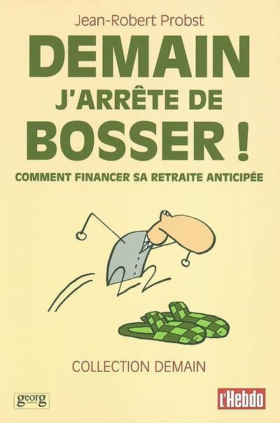 Demain j'arrête de bosser ! : comment financer sa retraite anticipée