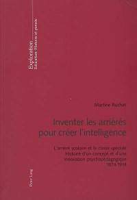 Inventer les arriérés pour créer l'intelligence : l'arriéré scolaire et la classe spéciale : histoire d'un concept et d'une innovation psychopédagogique, 1874-1914