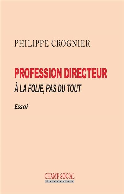 Profession directeur : à la folie, pas du tout : essai