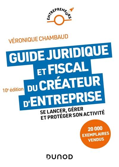 Guide juridique et fiscal du créateur d'entreprise : se lancer, gérer et protéger son activité