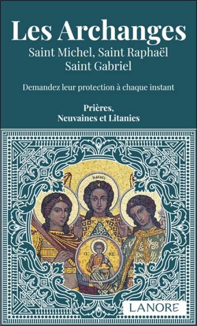 Les archanges : saint Michel, saint Raphaël, saint Gabriel : demandez leur protection à chaque instant, prières, neuvaines et litanies