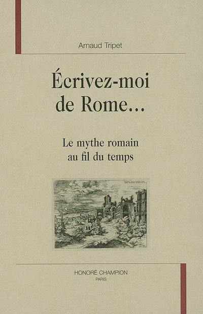 Ecrivez-moi de Rome... : le mythe romain au fil du temps