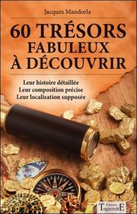 60 trésors fabuleux à découvrir : leur histoire détaillée, leur composition précise, leur localisation supposée