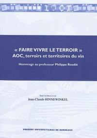 Faire vivre le terroir : AOC, terroirs et territoires du vin : hommage au professeur Philippe Roudié