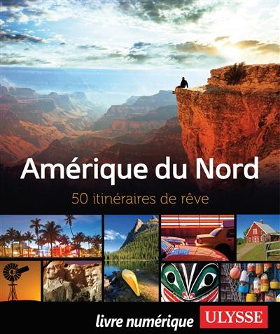 Amérique du Nord : 50 itinéraires de rêve.