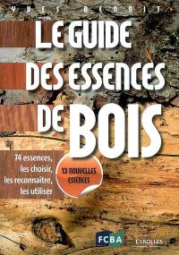 Le guide des essences de bois : 74 essences : les choisir, les reconnaître, les utiliser