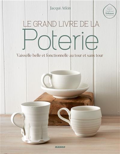 Le grand livre de la poterie : vaisselle belle et fonctionnelle au tour et sans tour