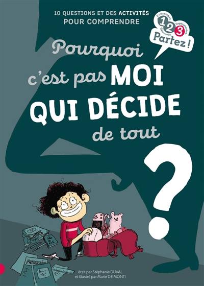 Pourquoi c'est pas moi qui décide de tout ? : 10 questions et des activités pour comprendre