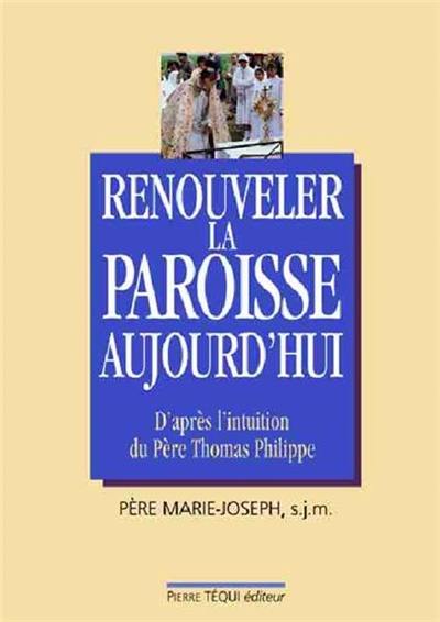 Renouveler la paroisse, aujourd'hui : un centre d'adoration et d'évangélisation pour les pauvres : d'après l'intuition du Père Thomas Philippe