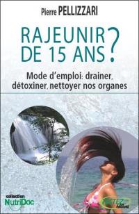 Rajeunir de 15 ans ? : mode d'emploi : drainer, détoxiner, nettoyer nos organes