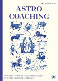 Astro coaching : cheminez à travers les 12 signes astrologiques et révélez-vous grâce au zodiaque