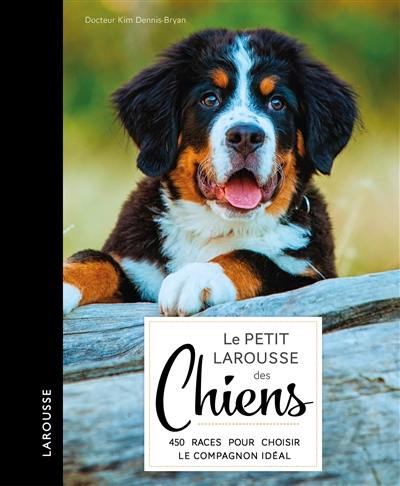 Le petit Larousse des chiens : choisir, connaître, comprendre, soigner : 420 races pour choisir le compagnon idéal