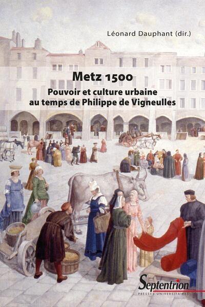 Metz 1500 : pouvoir et culture urbaine au temps de Philippe de Vigneulles