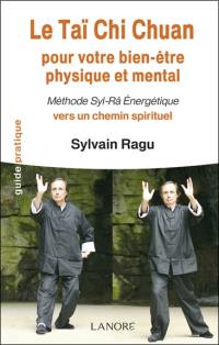 Le taï chi chuan : pour votre bien-être physique et mental : méthode Syl-Râ Energétique, vers un chemin spirituel