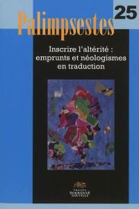 Palimpsestes, n° 25. Inscrire l'altérité : emprunts et néologismes en traduction