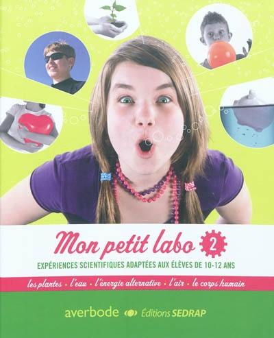 Mon petit labo : expériences scientifiques adaptées aux élèves de 10-12 ans. Vol. 2. Les plantes, l'eau, l'énergie alternative, l'air, le corps humain