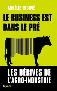 Le business est dans le pré : les dérives de l'agro-industrie