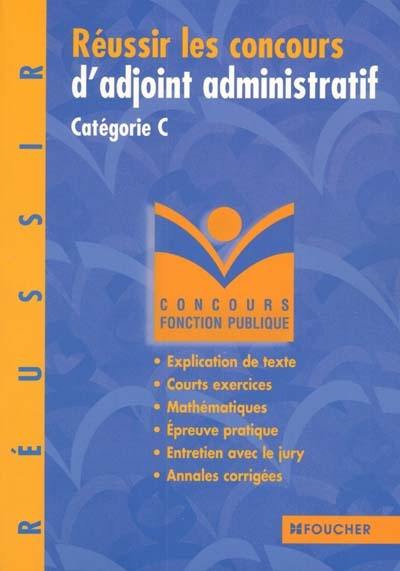 Réussir le concours d'adjoint administratif, catégorie C : explication de texte, courts exercices, épreuve pratique, entretien avec le jury, annales corrigées