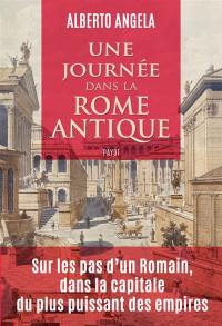 Une journée dans la Rome antique : sur les pas d'un Romain, dans la capitale du plus puissant des empires