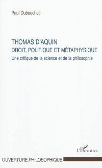 Thomas d'Aquin : droit, politique et métaphysique : une critique de la science et de la philosophie