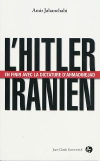 L'Hitler iranien : en finir avec la dictature d'Ahmadinejad