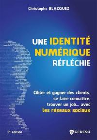 Une identité numérique réfléchie : cibler et gagner des clients, se faire connaître, trouver un job... avec les réseaux sociaux