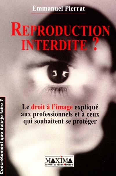 Reproduction interdite ? : le droit à l'image expliqué aux professionnels et à ceux qui souhaitent se protéger