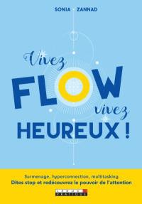 Vivez flow, vivez heureux ! : surmenage, hyperconnection, multitasking : dites stop et redécouvrez le pouvoir de l'attention