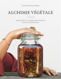 Alchimie végétale : initiation à la sagesse des plantes, rituels & préparations