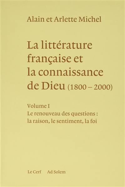 La littérature française et la connaissance de Dieu : 1800-2000. Vol. 1. Le renouveau des questions : la raison, le sentiment, la foi