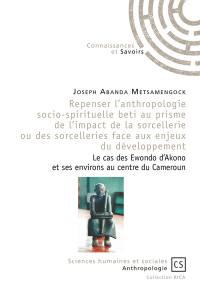 Repenser l'anthropologie socio-spirituelle beti au prisme de l'impact de la sorcellerie ou des sorcelleries face aux enjeux du développement : le cas des Ewondo d'Akono et ses environs au centre du Cameroun